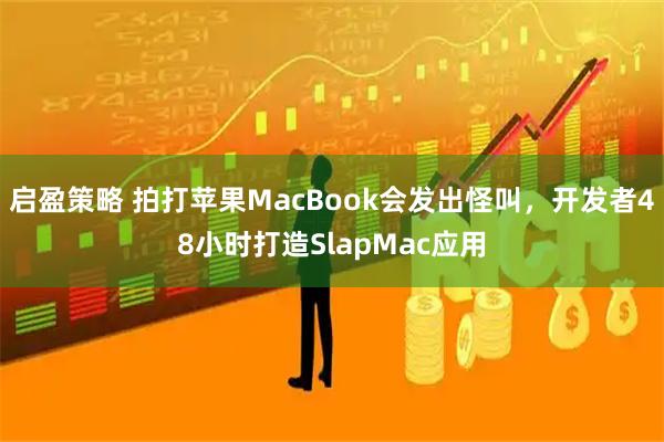 启盈策略 拍打苹果MacBook会发出怪叫，开发者48小时打造SlapMac应用