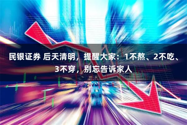 民银证券 后天清明，提醒大家：1不熬、2不吃、3不穿，别忘告诉家人