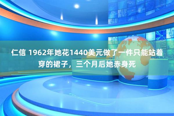 仁信 1962年她花1440美元做了一件只能站着穿的裙子,三个月后她赤身死