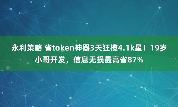 永利策略 省token神器3天狂揽4.1k星！19岁小哥开发，信息无损最高省87%