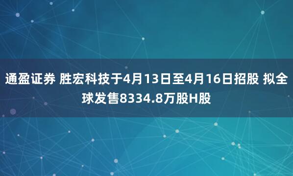 通盈证券 胜宏科技于4月13日至4月16日招股 拟全球发售8334.8万股H股